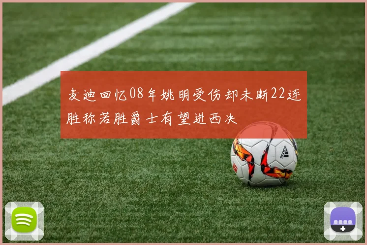 麦迪回忆08年姚明受伤却未断22连胜称若胜爵士有望进西决