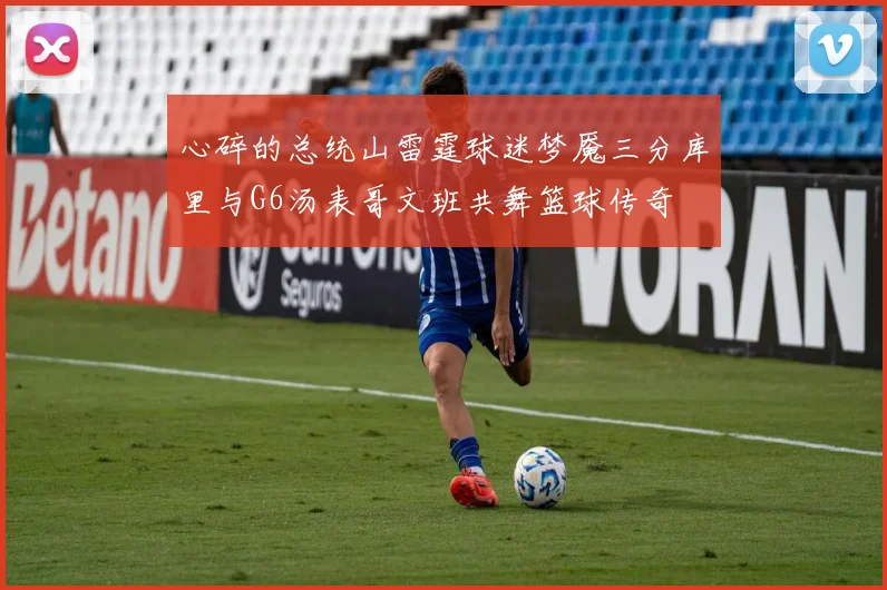 心碎的总统山雷霆球迷梦魇三分库里与G6汤表哥文班共舞篮球传奇