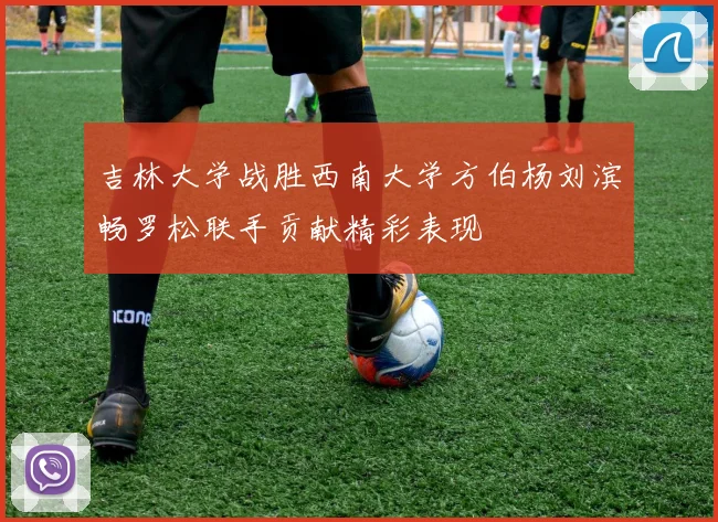 吉林大学战胜西南大学方伯杨刘滨畅罗松联手贡献精彩表现
