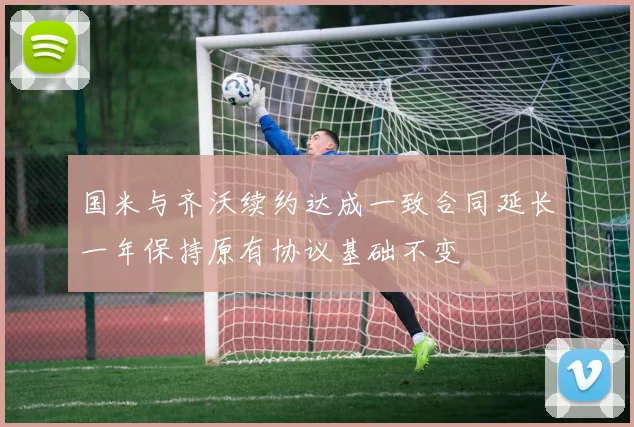 国米与齐沃续约达成一致合同延长一年保持原有协议基础不变