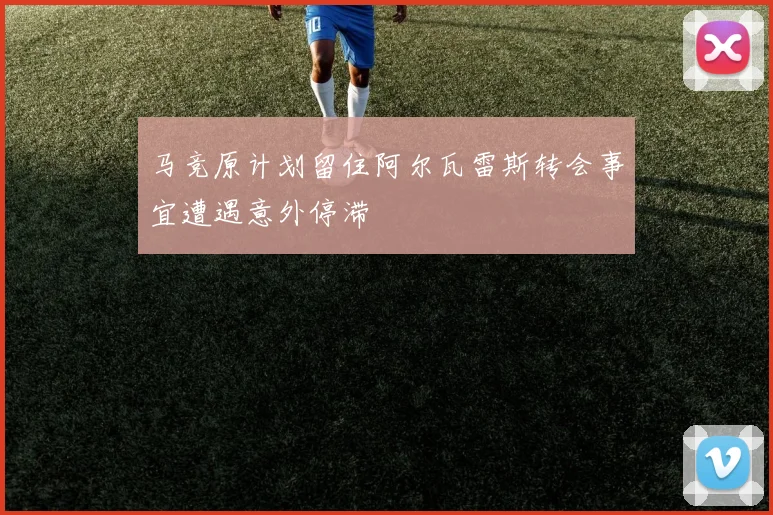 马竞原计划留住阿尔瓦雷斯转会事宜遭遇意外停滞